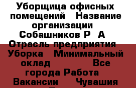 Уборщица офисных помещений › Название организации ­ Собашников Р. А › Отрасль предприятия ­ Уборка › Минимальный оклад ­ 10 000 - Все города Работа » Вакансии   . Чувашия респ.,Порецкое. с.